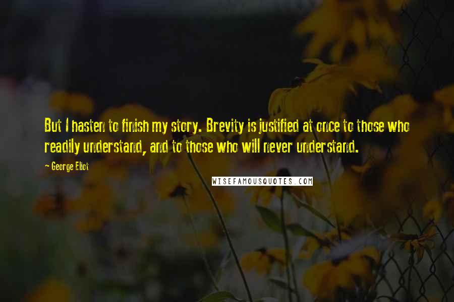George Eliot Quotes: But I hasten to finish my story. Brevity is justified at once to those who readily understand, and to those who will never understand.