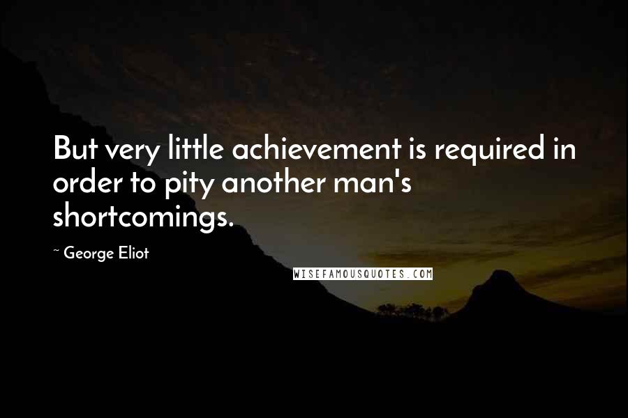 George Eliot Quotes: But very little achievement is required in order to pity another man's shortcomings.