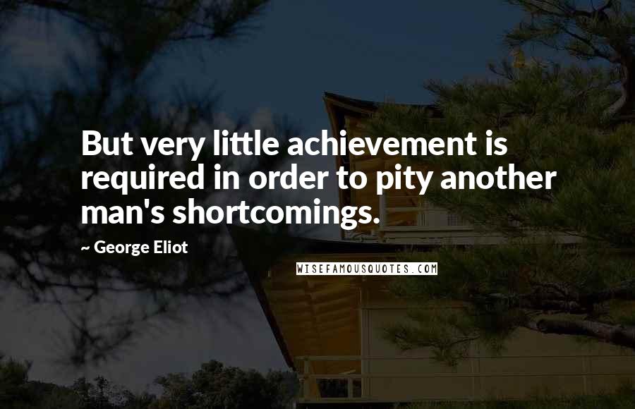 George Eliot Quotes: But very little achievement is required in order to pity another man's shortcomings.