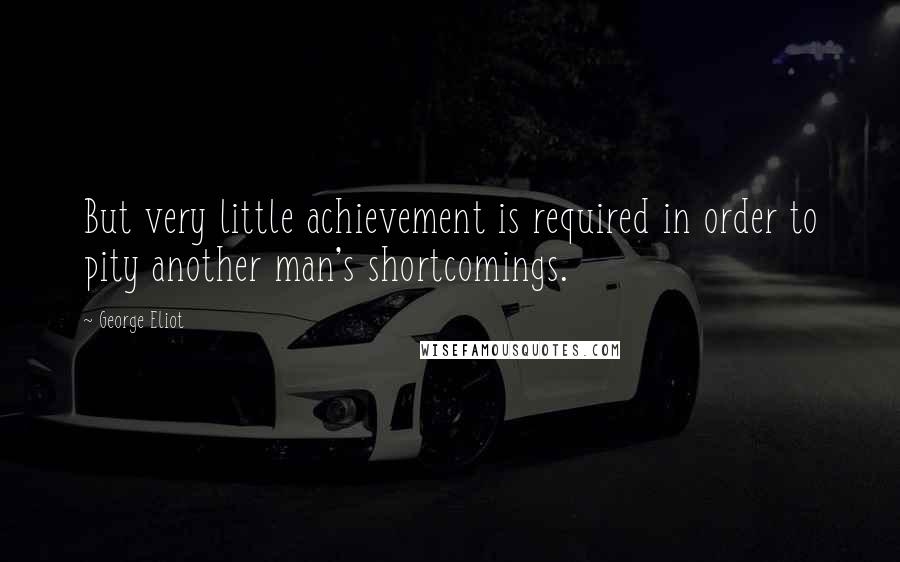 George Eliot Quotes: But very little achievement is required in order to pity another man's shortcomings.