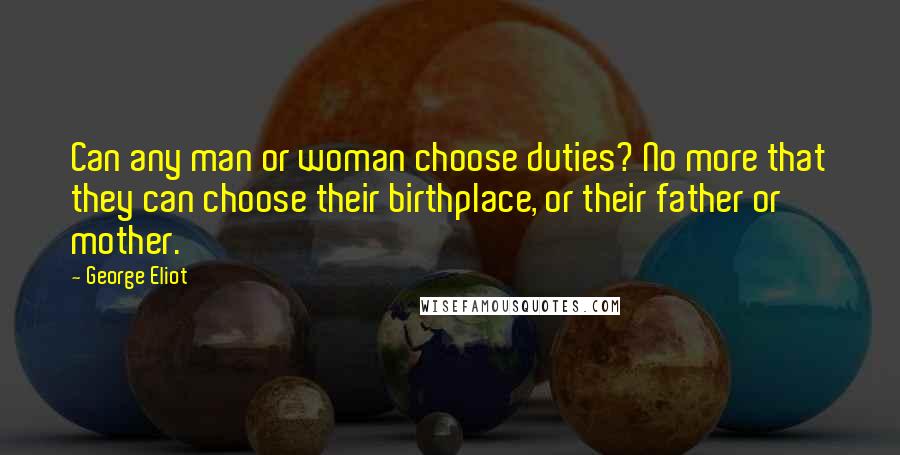 George Eliot Quotes: Can any man or woman choose duties? No more that they can choose their birthplace, or their father or mother.