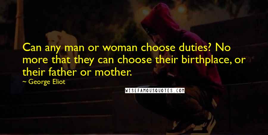 George Eliot Quotes: Can any man or woman choose duties? No more that they can choose their birthplace, or their father or mother.