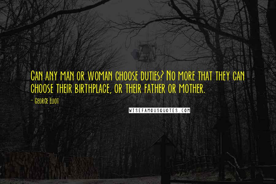 George Eliot Quotes: Can any man or woman choose duties? No more that they can choose their birthplace, or their father or mother.