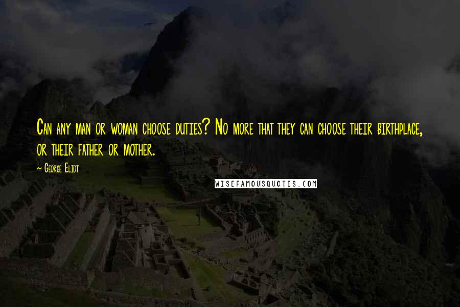 George Eliot Quotes: Can any man or woman choose duties? No more that they can choose their birthplace, or their father or mother.