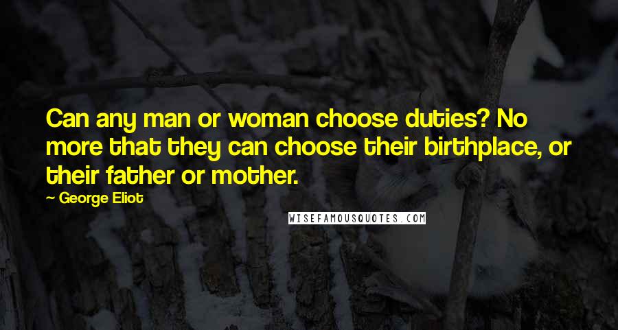 George Eliot Quotes: Can any man or woman choose duties? No more that they can choose their birthplace, or their father or mother.