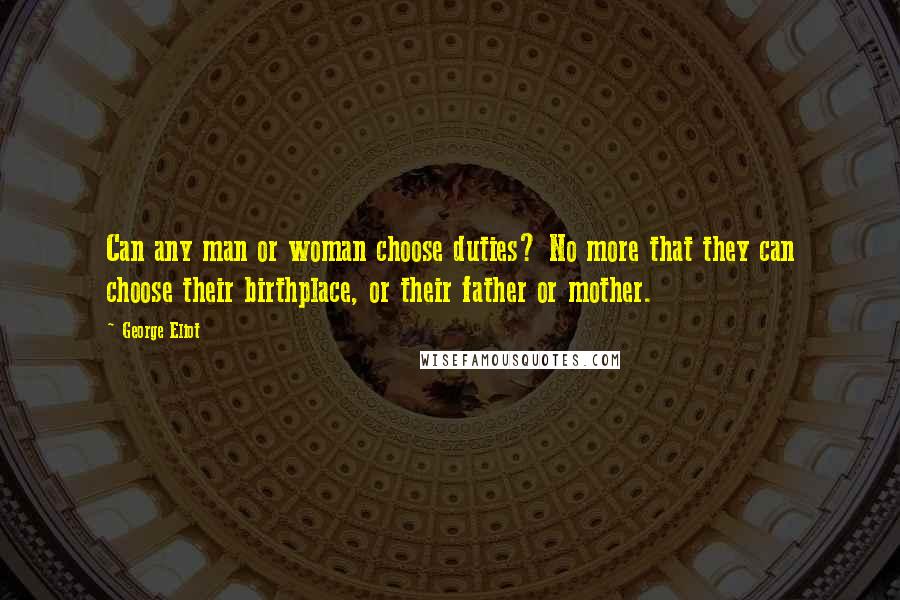 George Eliot Quotes: Can any man or woman choose duties? No more that they can choose their birthplace, or their father or mother.