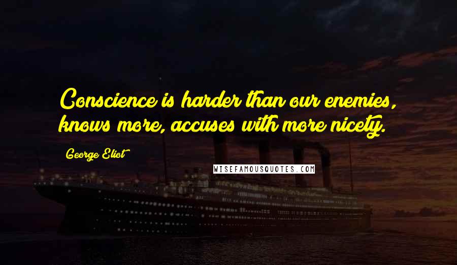 George Eliot Quotes: Conscience is harder than our enemies, knows more, accuses with more nicety.