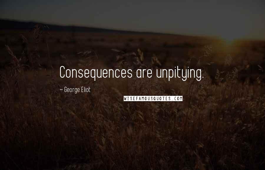 George Eliot Quotes: Consequences are unpitying.