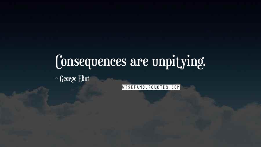 George Eliot Quotes: Consequences are unpitying.