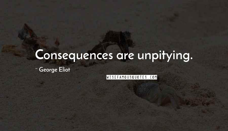 George Eliot Quotes: Consequences are unpitying.