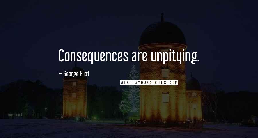 George Eliot Quotes: Consequences are unpitying.