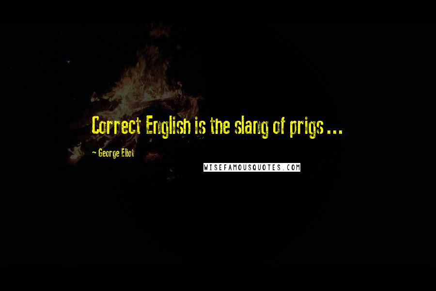 George Eliot Quotes: Correct English is the slang of prigs ...