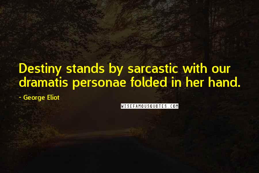 George Eliot Quotes: Destiny stands by sarcastic with our dramatis personae folded in her hand.