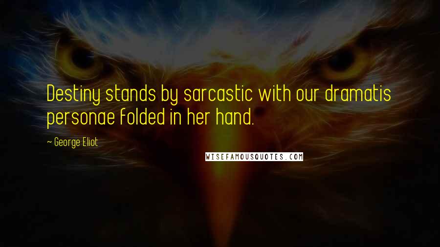 George Eliot Quotes: Destiny stands by sarcastic with our dramatis personae folded in her hand.