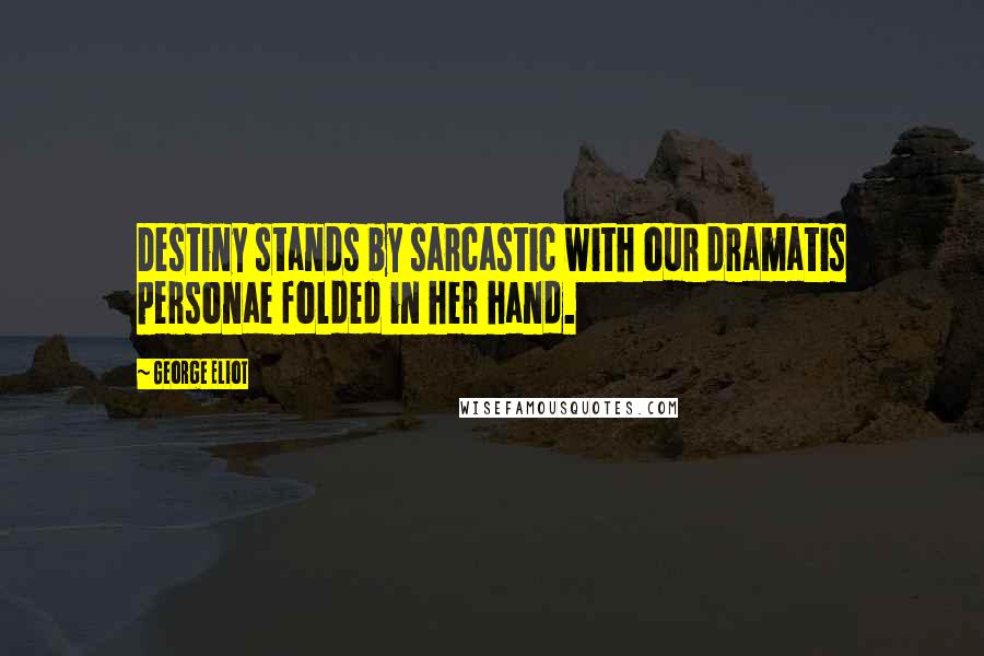 George Eliot Quotes: Destiny stands by sarcastic with our dramatis personae folded in her hand.