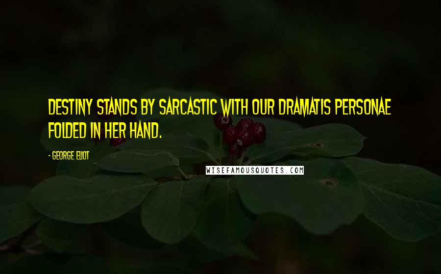 George Eliot Quotes: Destiny stands by sarcastic with our dramatis personae folded in her hand.