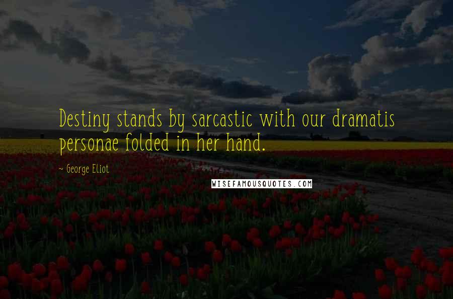 George Eliot Quotes: Destiny stands by sarcastic with our dramatis personae folded in her hand.