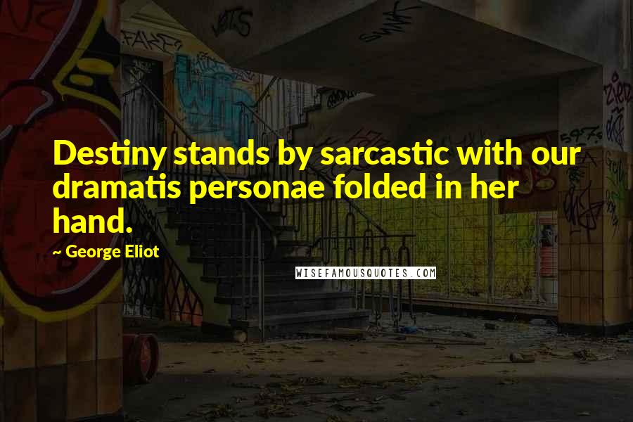 George Eliot Quotes: Destiny stands by sarcastic with our dramatis personae folded in her hand.