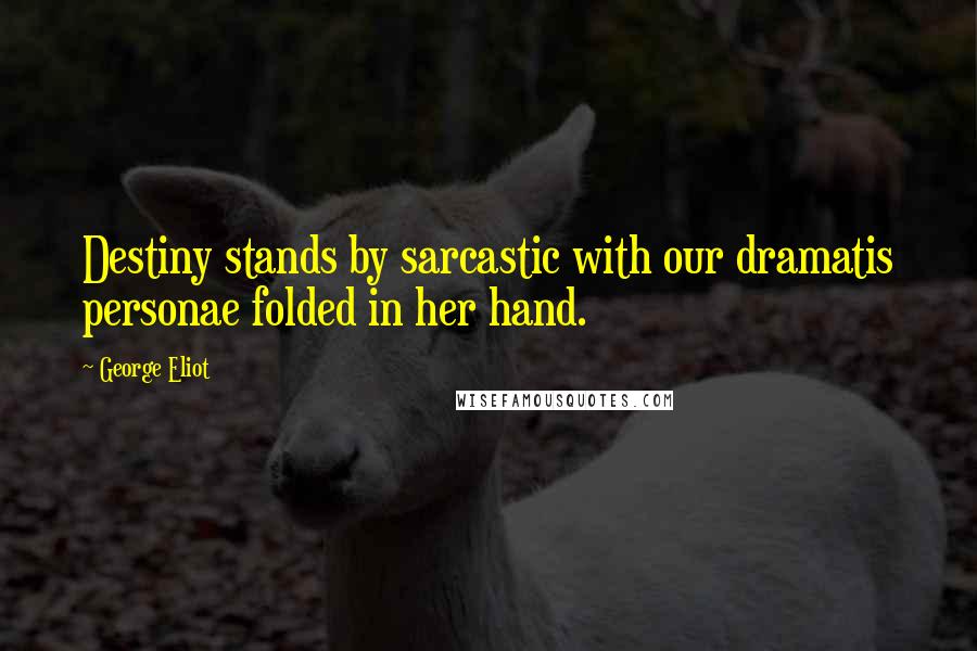 George Eliot Quotes: Destiny stands by sarcastic with our dramatis personae folded in her hand.