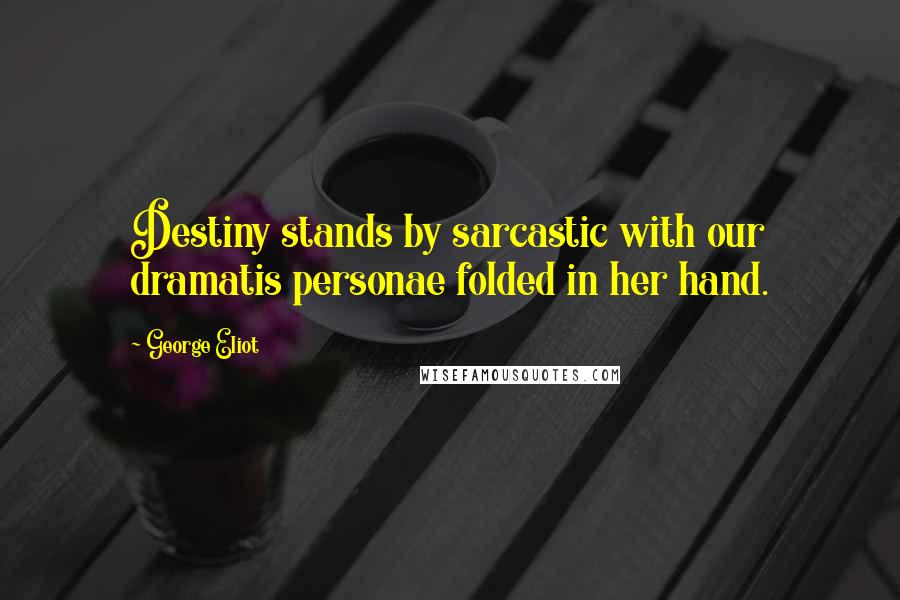 George Eliot Quotes: Destiny stands by sarcastic with our dramatis personae folded in her hand.