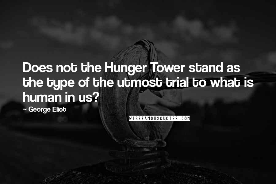 George Eliot Quotes: Does not the Hunger Tower stand as the type of the utmost trial to what is human in us?