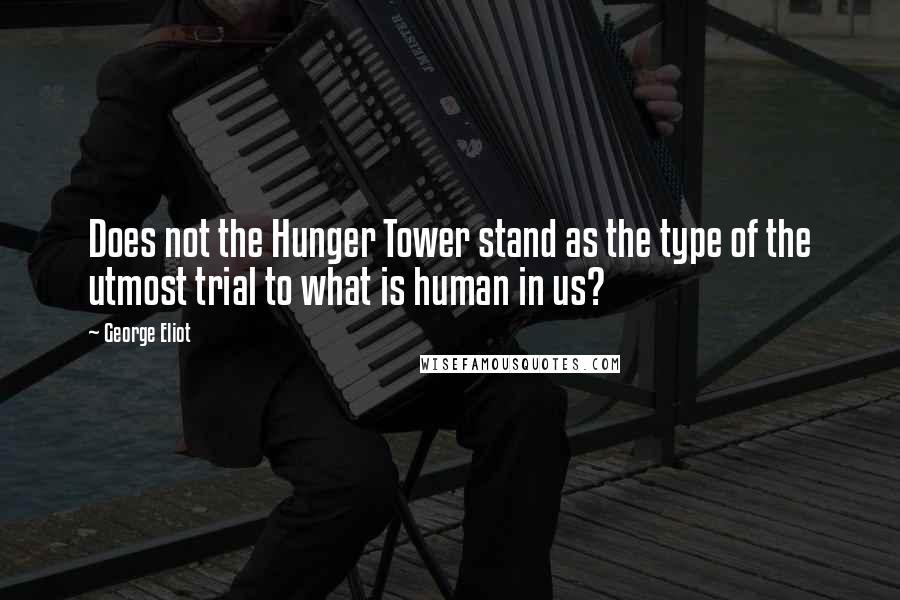 George Eliot Quotes: Does not the Hunger Tower stand as the type of the utmost trial to what is human in us?