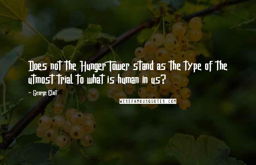 George Eliot Quotes: Does not the Hunger Tower stand as the type of the utmost trial to what is human in us?