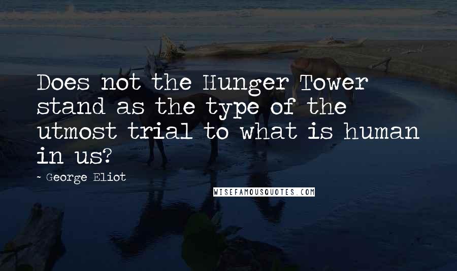 George Eliot Quotes: Does not the Hunger Tower stand as the type of the utmost trial to what is human in us?