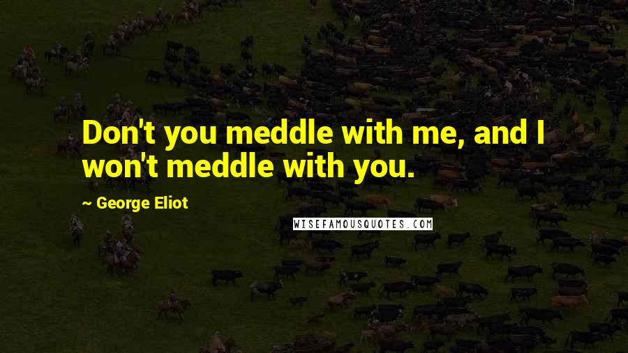 George Eliot Quotes: Don't you meddle with me, and I won't meddle with you.