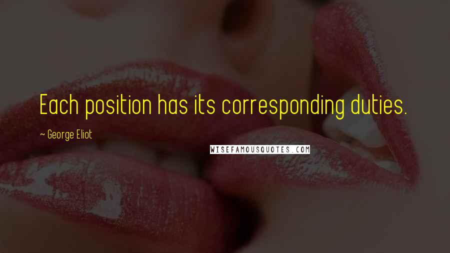 George Eliot Quotes: Each position has its corresponding duties.