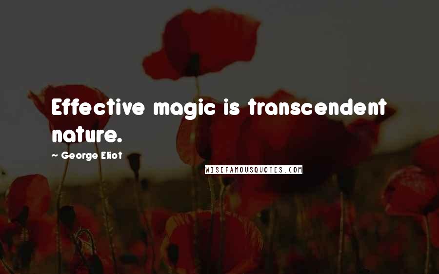 George Eliot Quotes: Effective magic is transcendent nature.