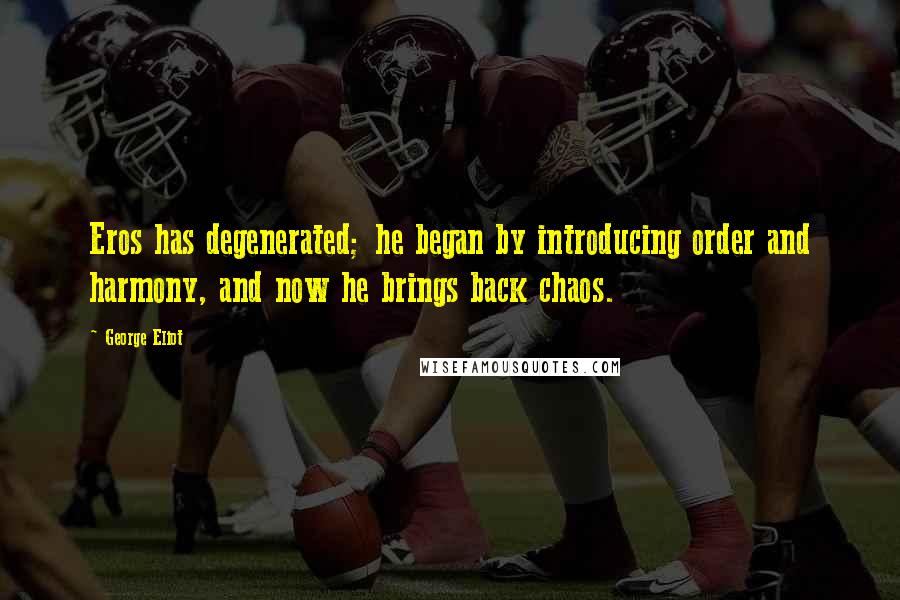 George Eliot Quotes: Eros has degenerated; he began by introducing order and harmony, and now he brings back chaos.
