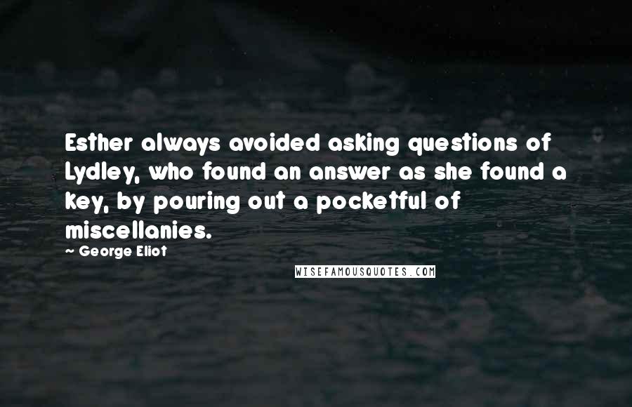 George Eliot Quotes: Esther always avoided asking questions of Lydley, who found an answer as she found a key, by pouring out a pocketful of miscellanies.