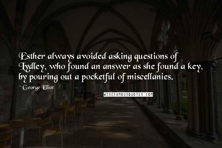 George Eliot Quotes: Esther always avoided asking questions of Lydley, who found an answer as she found a key, by pouring out a pocketful of miscellanies.