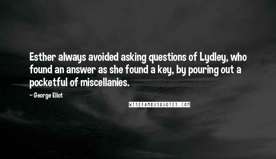 George Eliot Quotes: Esther always avoided asking questions of Lydley, who found an answer as she found a key, by pouring out a pocketful of miscellanies.