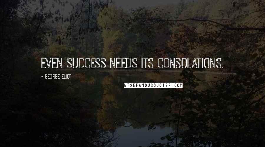 George Eliot Quotes: Even success needs its consolations.