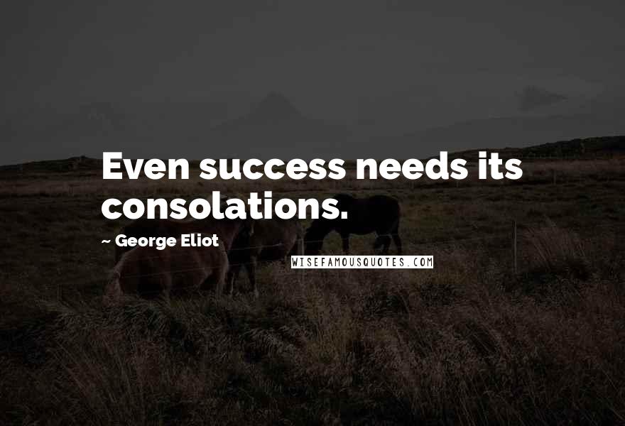 George Eliot Quotes: Even success needs its consolations.