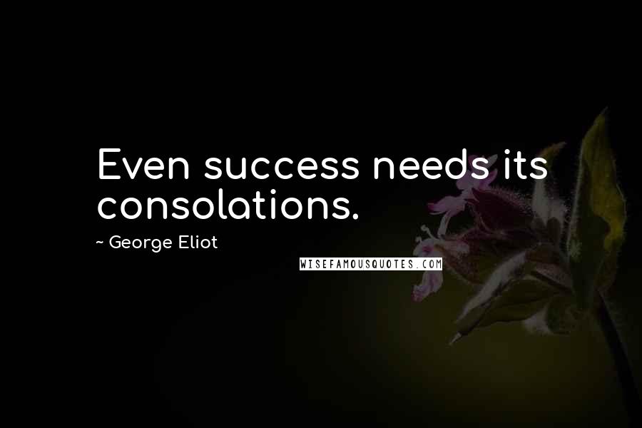 George Eliot Quotes: Even success needs its consolations.