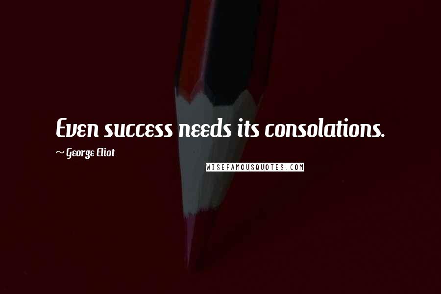 George Eliot Quotes: Even success needs its consolations.