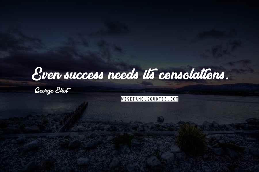 George Eliot Quotes: Even success needs its consolations.