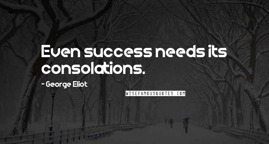 George Eliot Quotes: Even success needs its consolations.