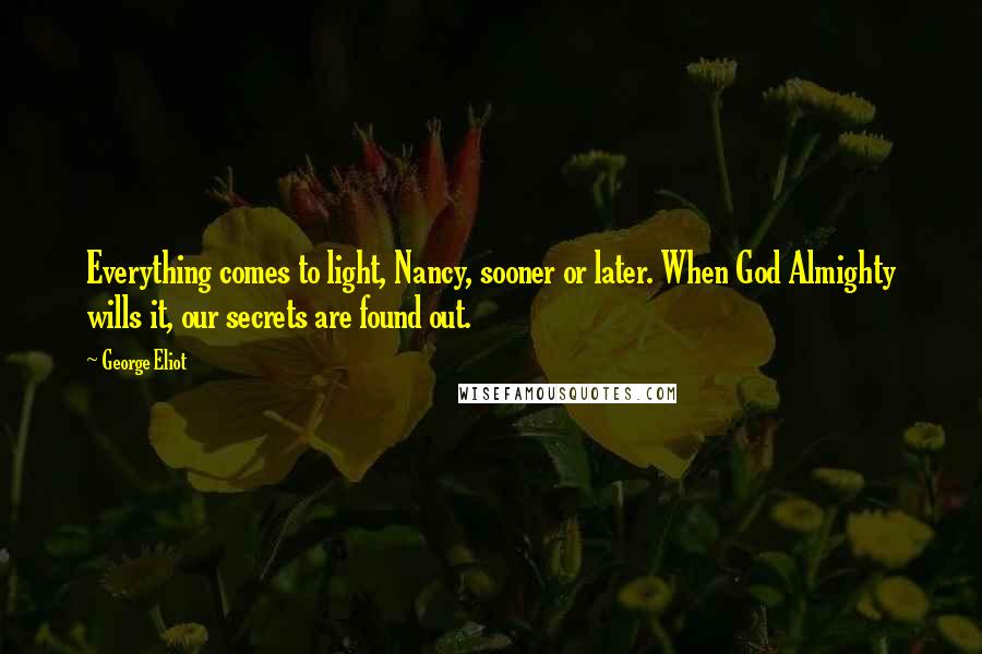 George Eliot Quotes: Everything comes to light, Nancy, sooner or later. When God Almighty wills it, our secrets are found out.