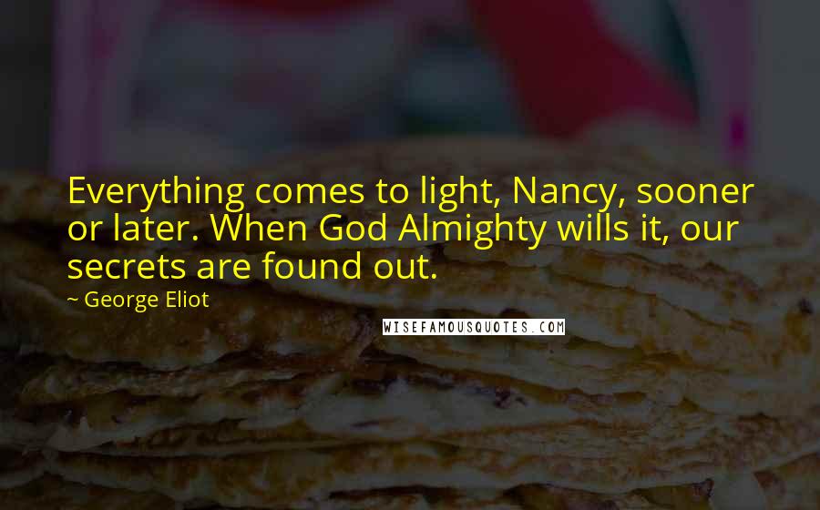 George Eliot Quotes: Everything comes to light, Nancy, sooner or later. When God Almighty wills it, our secrets are found out.