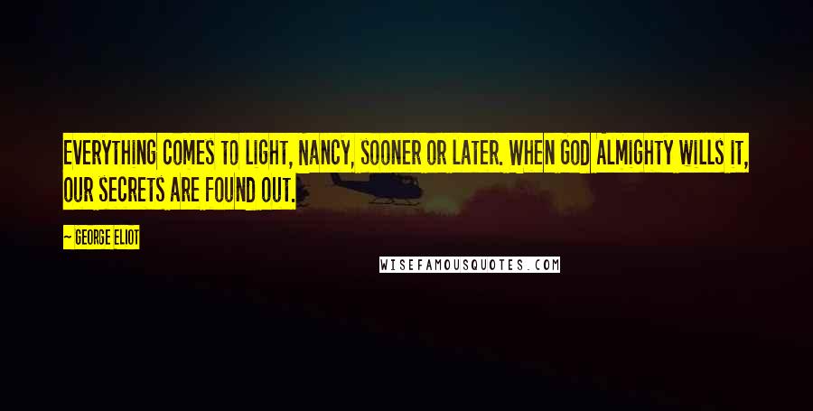 George Eliot Quotes: Everything comes to light, Nancy, sooner or later. When God Almighty wills it, our secrets are found out.