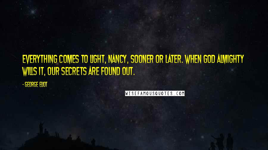 George Eliot Quotes: Everything comes to light, Nancy, sooner or later. When God Almighty wills it, our secrets are found out.