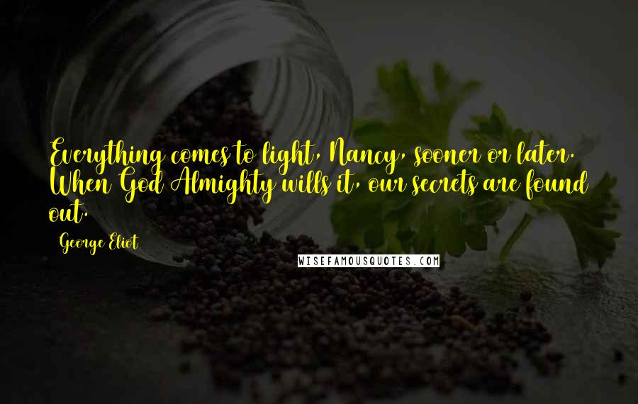 George Eliot Quotes: Everything comes to light, Nancy, sooner or later. When God Almighty wills it, our secrets are found out.