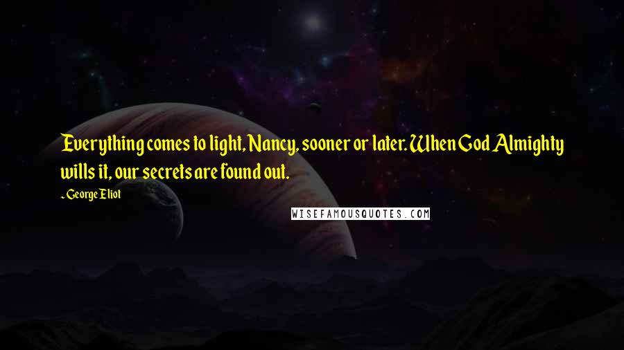 George Eliot Quotes: Everything comes to light, Nancy, sooner or later. When God Almighty wills it, our secrets are found out.