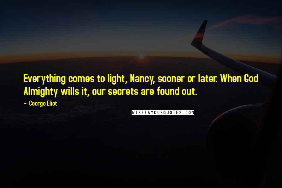 George Eliot Quotes: Everything comes to light, Nancy, sooner or later. When God Almighty wills it, our secrets are found out.