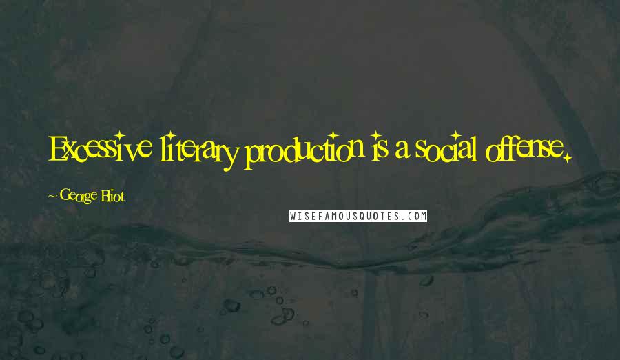 George Eliot Quotes: Excessive literary production is a social offense.
