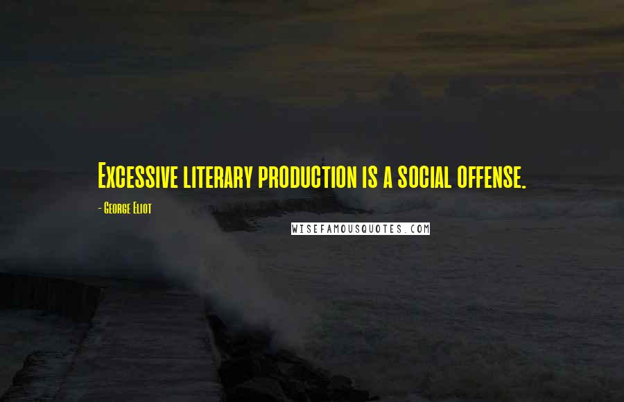 George Eliot Quotes: Excessive literary production is a social offense.